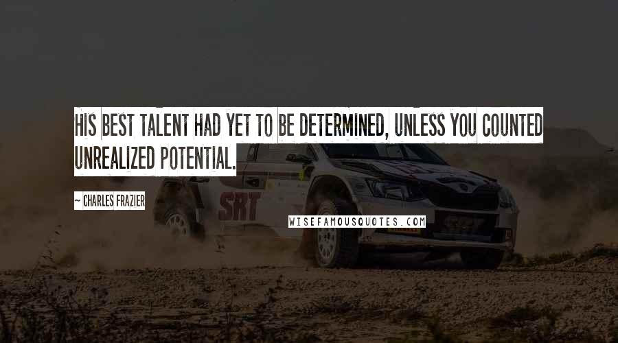 Charles Frazier Quotes: His best talent had yet to be determined, unless you counted unrealized potential.