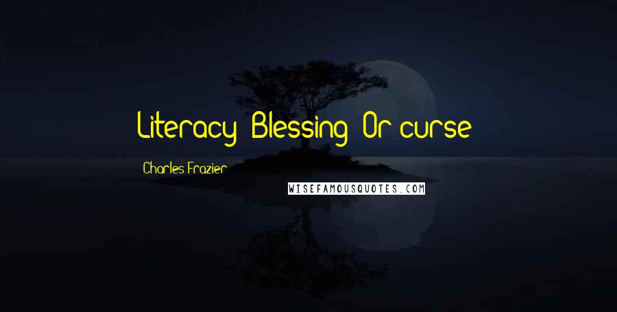 Charles Frazier Quotes: Literacy: Blessing? Or curse?