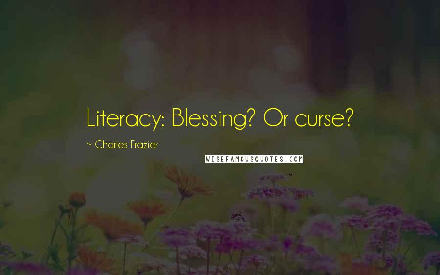 Charles Frazier Quotes: Literacy: Blessing? Or curse?
