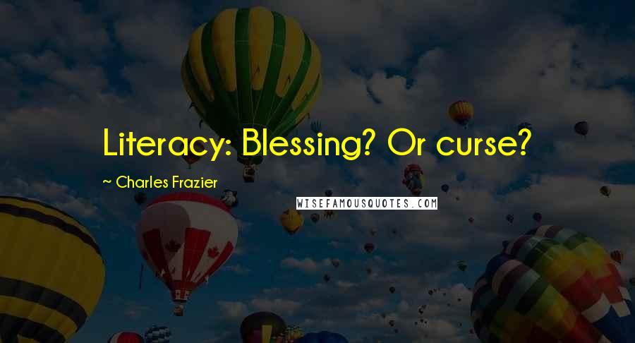 Charles Frazier Quotes: Literacy: Blessing? Or curse?