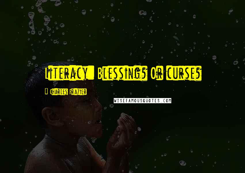 Charles Frazier Quotes: Literacy: Blessing? Or curse?