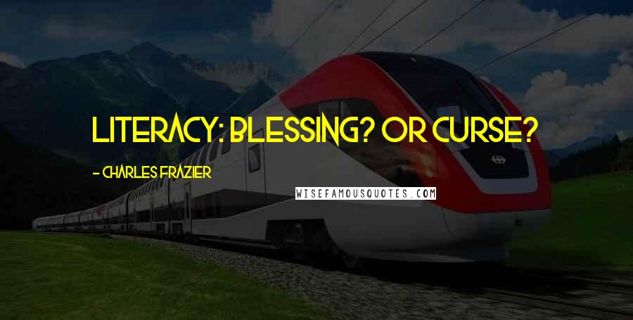 Charles Frazier Quotes: Literacy: Blessing? Or curse?