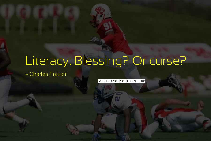 Charles Frazier Quotes: Literacy: Blessing? Or curse?