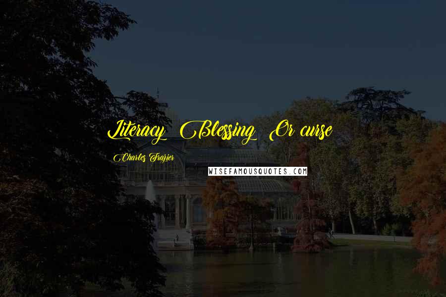 Charles Frazier Quotes: Literacy: Blessing? Or curse?