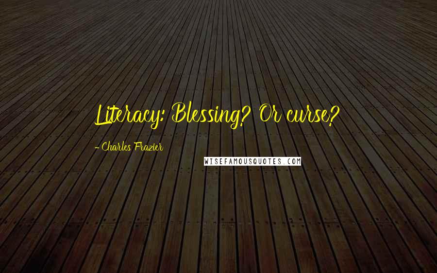 Charles Frazier Quotes: Literacy: Blessing? Or curse?