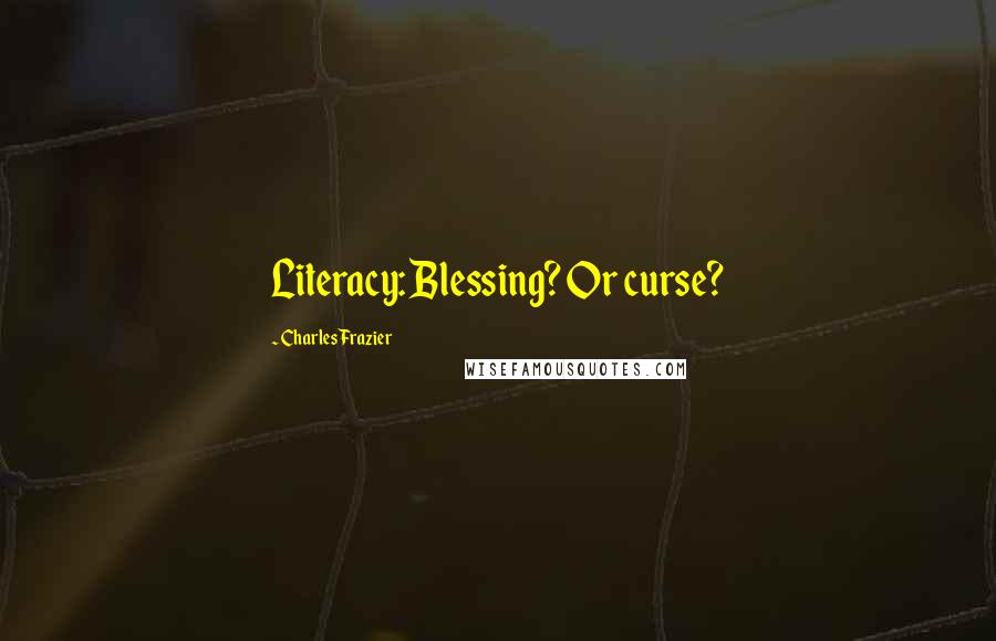Charles Frazier Quotes: Literacy: Blessing? Or curse?