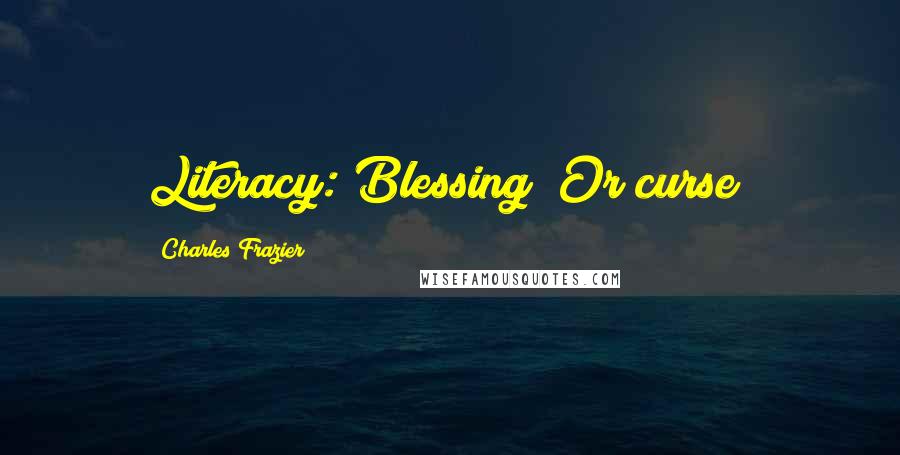 Charles Frazier Quotes: Literacy: Blessing? Or curse?