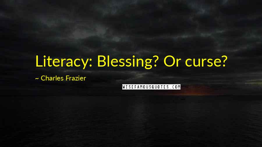 Charles Frazier Quotes: Literacy: Blessing? Or curse?