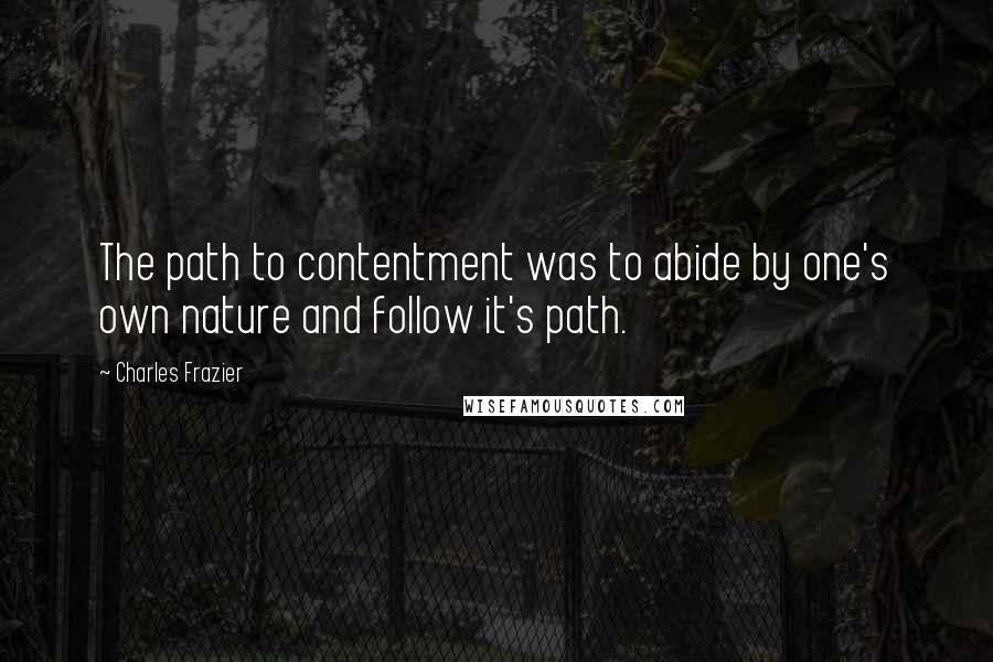 Charles Frazier Quotes: The path to contentment was to abide by one's own nature and follow it's path.