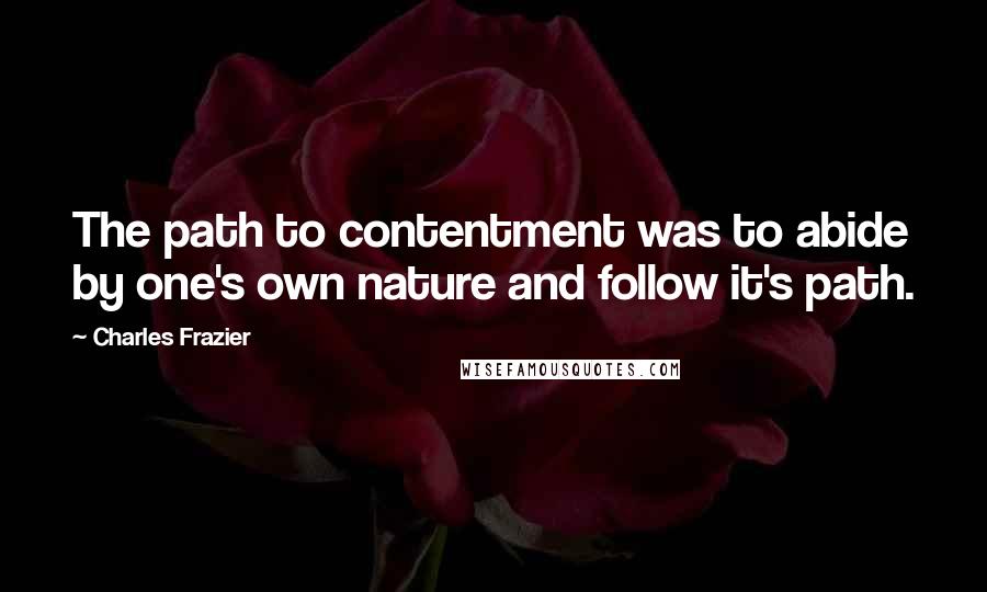 Charles Frazier Quotes: The path to contentment was to abide by one's own nature and follow it's path.