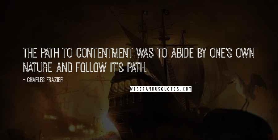 Charles Frazier Quotes: The path to contentment was to abide by one's own nature and follow it's path.