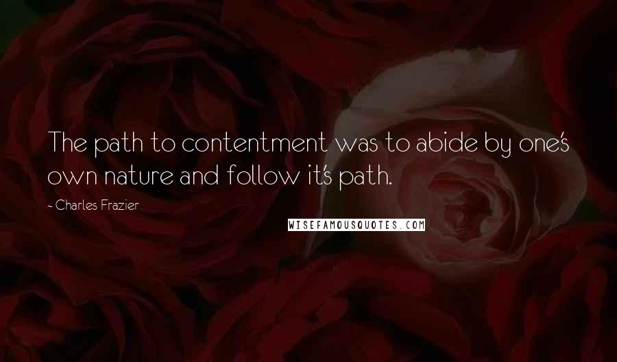 Charles Frazier Quotes: The path to contentment was to abide by one's own nature and follow it's path.