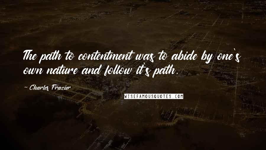 Charles Frazier Quotes: The path to contentment was to abide by one's own nature and follow it's path.