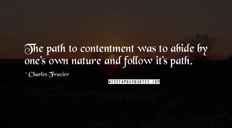 Charles Frazier Quotes: The path to contentment was to abide by one's own nature and follow it's path.