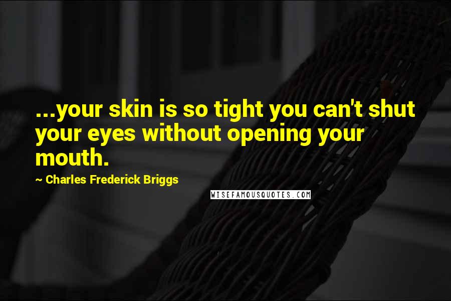 Charles Frederick Briggs Quotes: ...your skin is so tight you can't shut your eyes without opening your mouth.