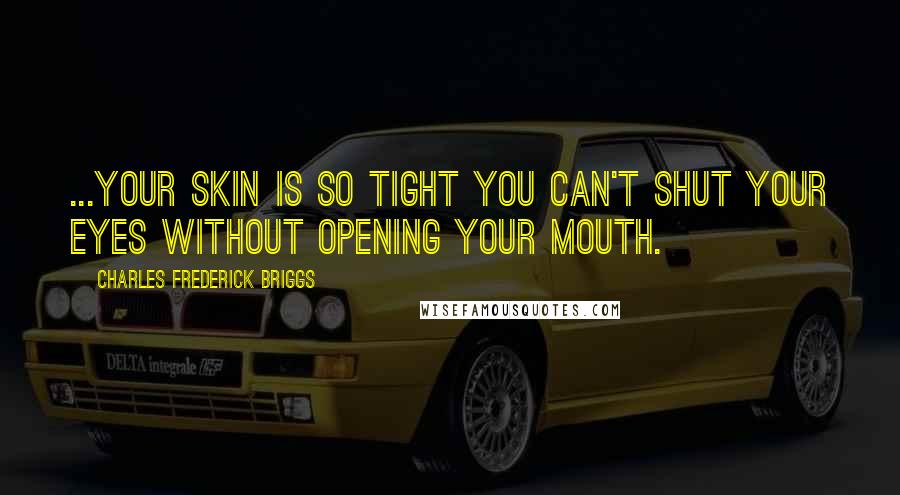 Charles Frederick Briggs Quotes: ...your skin is so tight you can't shut your eyes without opening your mouth.