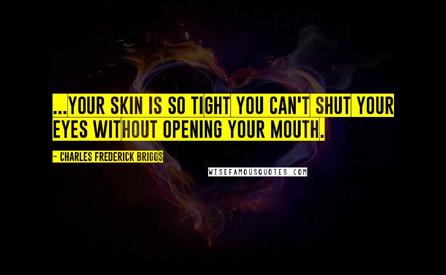 Charles Frederick Briggs Quotes: ...your skin is so tight you can't shut your eyes without opening your mouth.