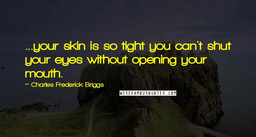 Charles Frederick Briggs Quotes: ...your skin is so tight you can't shut your eyes without opening your mouth.