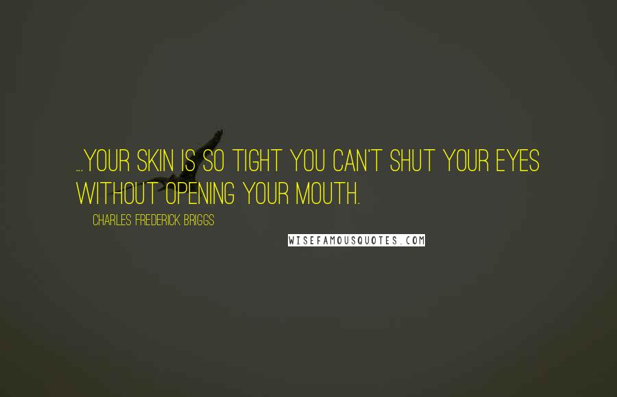 Charles Frederick Briggs Quotes: ...your skin is so tight you can't shut your eyes without opening your mouth.