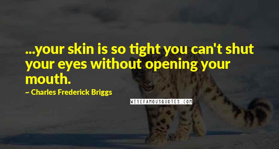 Charles Frederick Briggs Quotes: ...your skin is so tight you can't shut your eyes without opening your mouth.
