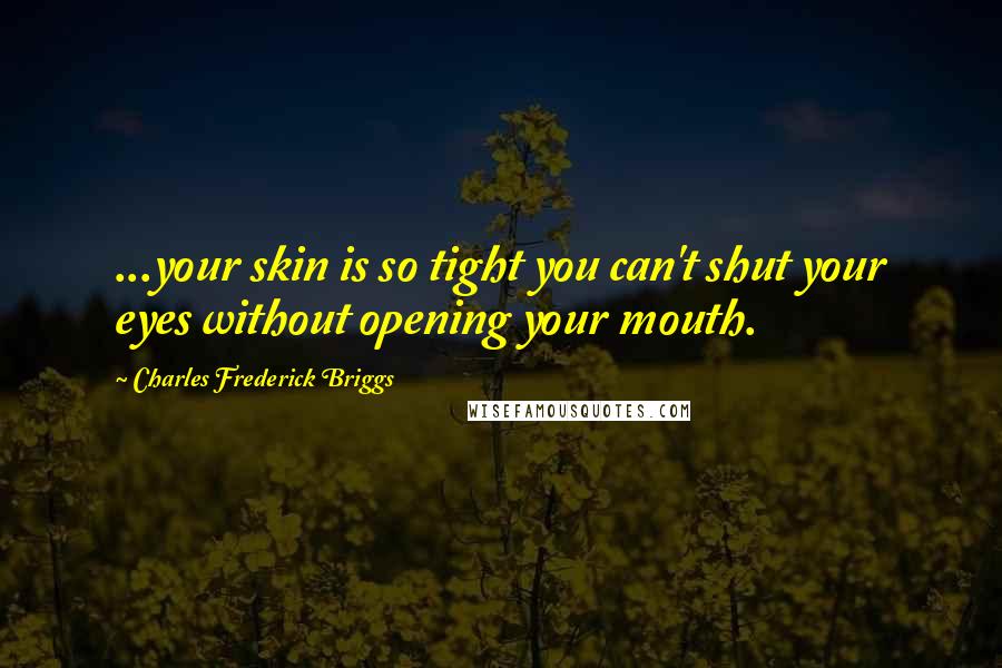 Charles Frederick Briggs Quotes: ...your skin is so tight you can't shut your eyes without opening your mouth.