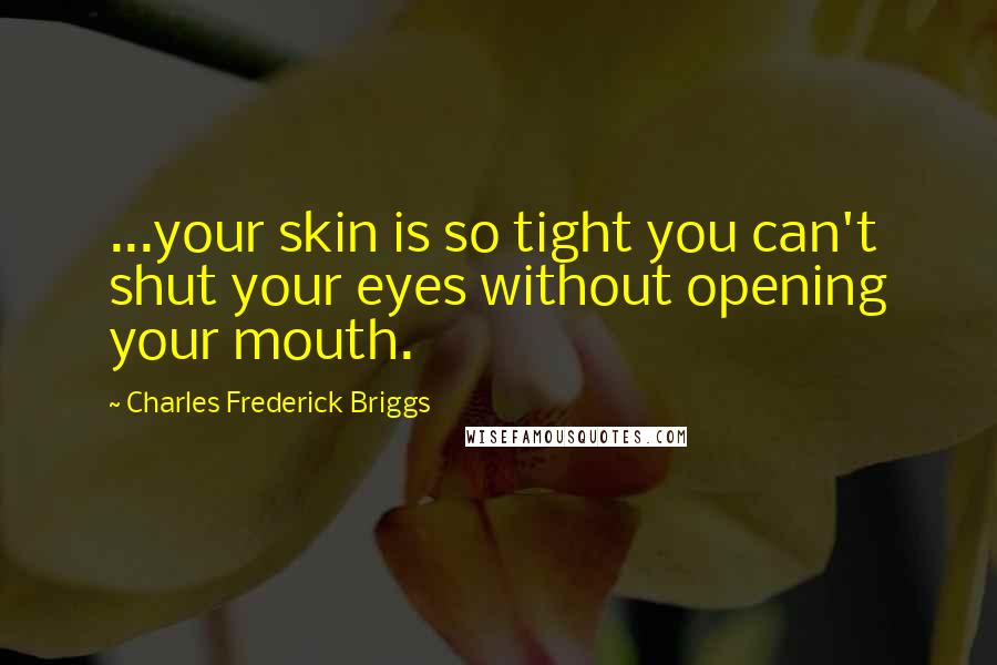 Charles Frederick Briggs Quotes: ...your skin is so tight you can't shut your eyes without opening your mouth.