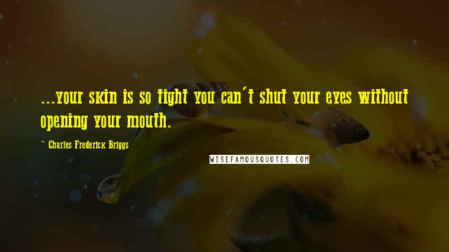Charles Frederick Briggs Quotes: ...your skin is so tight you can't shut your eyes without opening your mouth.