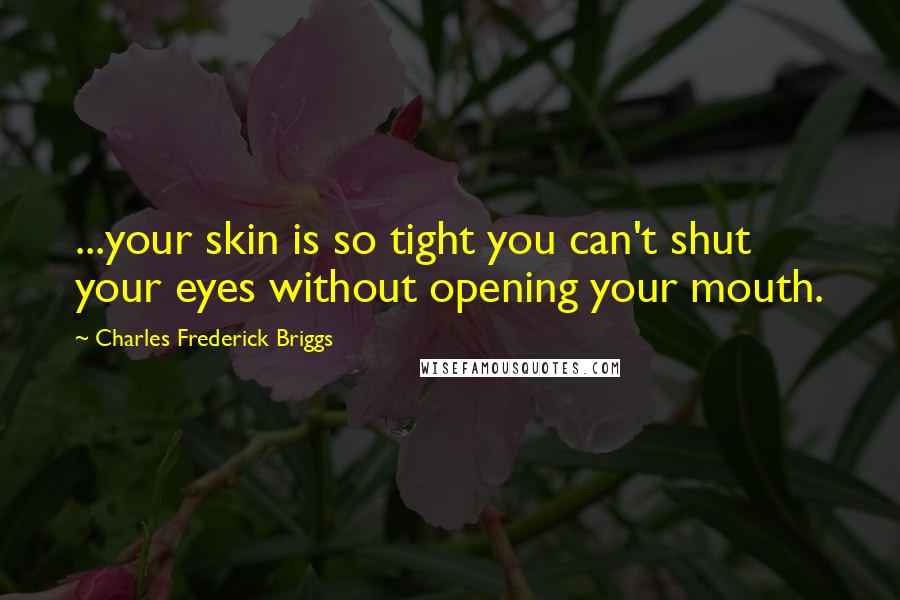 Charles Frederick Briggs Quotes: ...your skin is so tight you can't shut your eyes without opening your mouth.