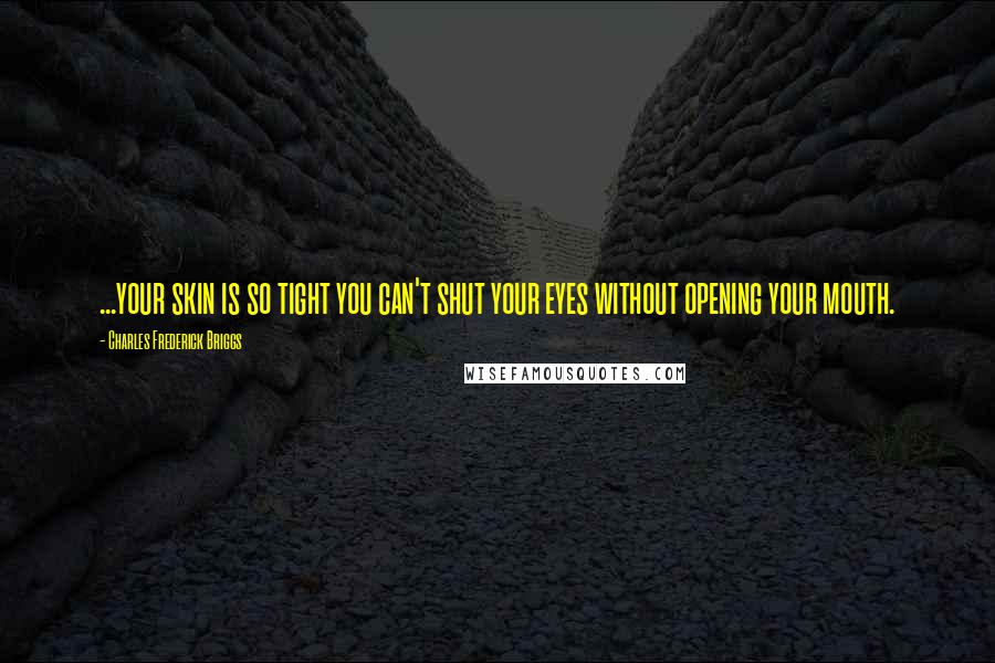 Charles Frederick Briggs Quotes: ...your skin is so tight you can't shut your eyes without opening your mouth.