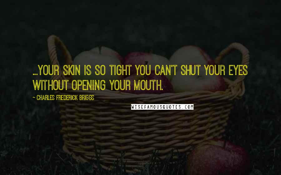 Charles Frederick Briggs Quotes: ...your skin is so tight you can't shut your eyes without opening your mouth.