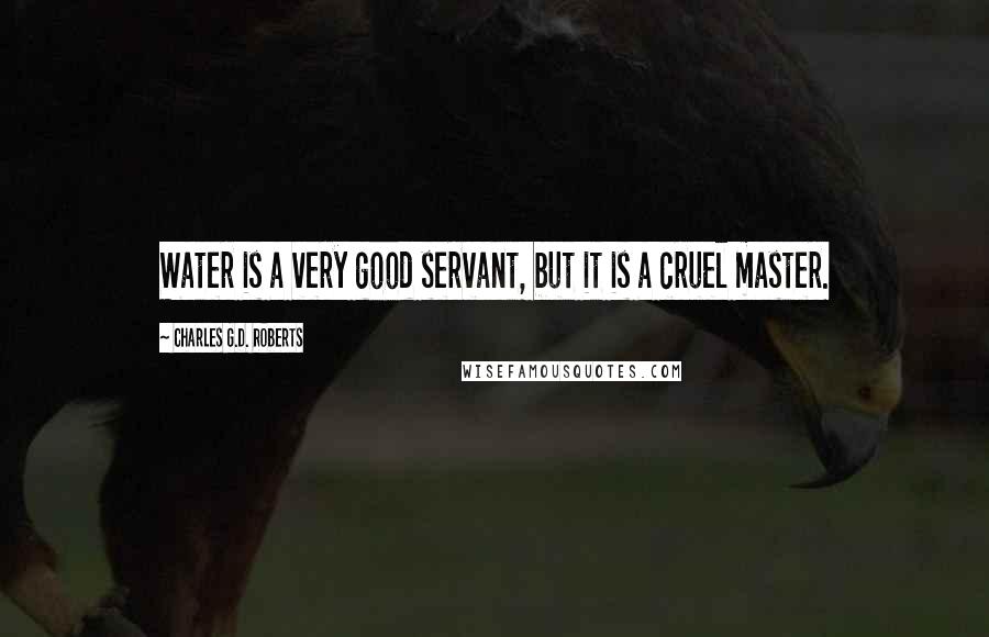 Charles G.D. Roberts Quotes: Water is a very good servant, but it is a cruel master.