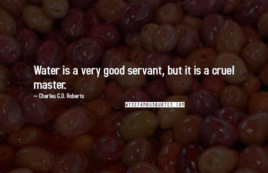 Charles G.D. Roberts Quotes: Water is a very good servant, but it is a cruel master.