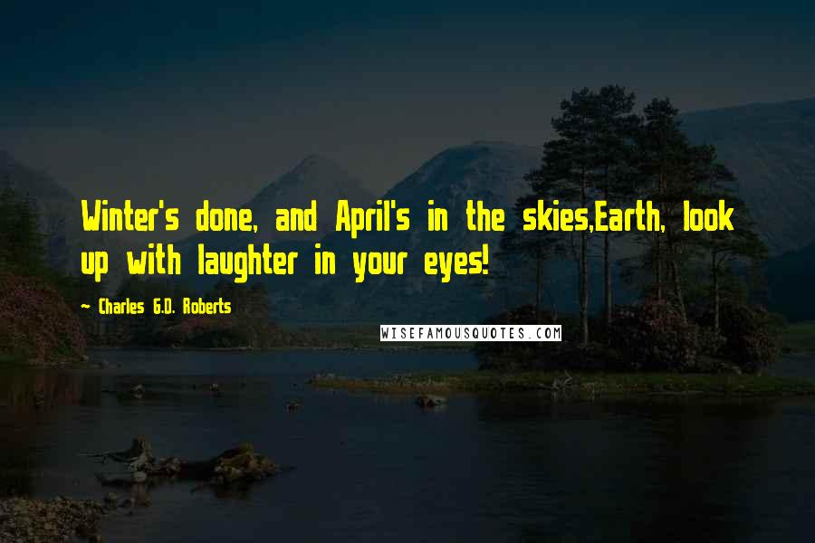 Charles G.D. Roberts Quotes: Winter's done, and April's in the skies,Earth, look up with laughter in your eyes!