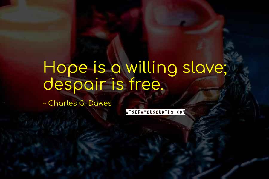 Charles G. Dawes Quotes: Hope is a willing slave; despair is free.