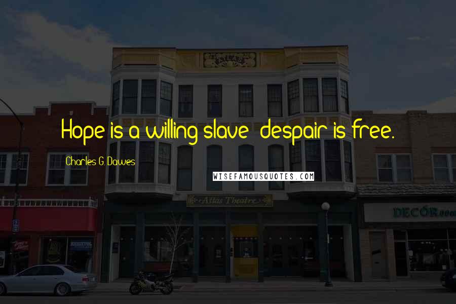 Charles G. Dawes Quotes: Hope is a willing slave; despair is free.