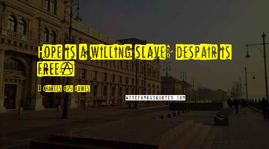 Charles G. Dawes Quotes: Hope is a willing slave; despair is free.