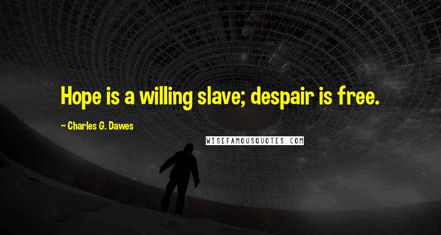 Charles G. Dawes Quotes: Hope is a willing slave; despair is free.