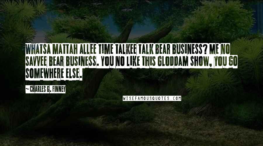 Charles G. Finney Quotes: Whatsa mattah allee time talkee talk bear business? Me no savvee bear business. You no like this Gloddam show, you go somewhere else.