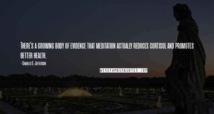 Charles G. Jefferson Quotes: There's a growing body of evidence that meditation actually reduces cortisol and promotes better health.