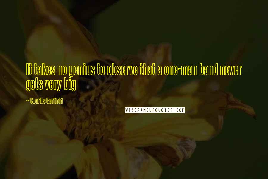 Charles Garfield Quotes: It takes no genius to observe that a one-man band never gets very big