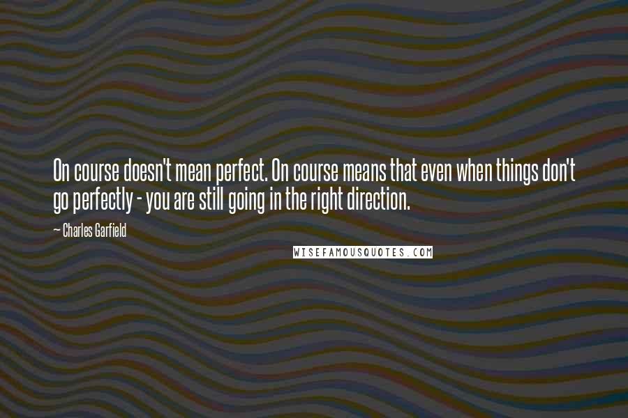 Charles Garfield Quotes: On course doesn't mean perfect. On course means that even when things don't go perfectly - you are still going in the right direction.