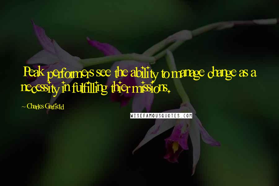 Charles Garfield Quotes: Peak performers see the ability to manage change as a necessity in fulfilling thier missions.