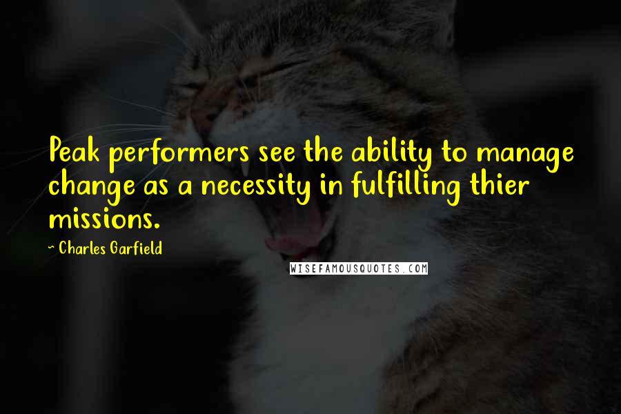 Charles Garfield Quotes: Peak performers see the ability to manage change as a necessity in fulfilling thier missions.