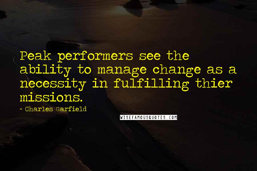 Charles Garfield Quotes: Peak performers see the ability to manage change as a necessity in fulfilling thier missions.