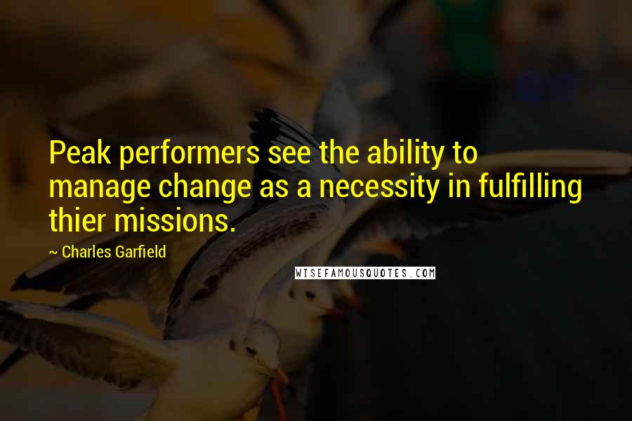 Charles Garfield Quotes: Peak performers see the ability to manage change as a necessity in fulfilling thier missions.