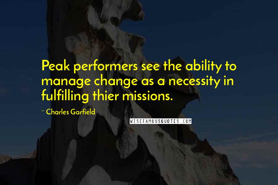 Charles Garfield Quotes: Peak performers see the ability to manage change as a necessity in fulfilling thier missions.