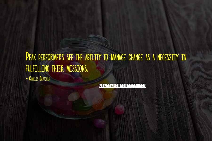 Charles Garfield Quotes: Peak performers see the ability to manage change as a necessity in fulfilling thier missions.