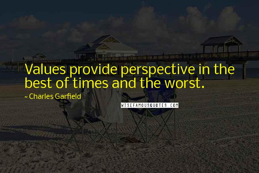 Charles Garfield Quotes: Values provide perspective in the best of times and the worst.