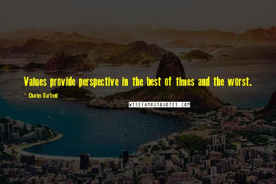 Charles Garfield Quotes: Values provide perspective in the best of times and the worst.