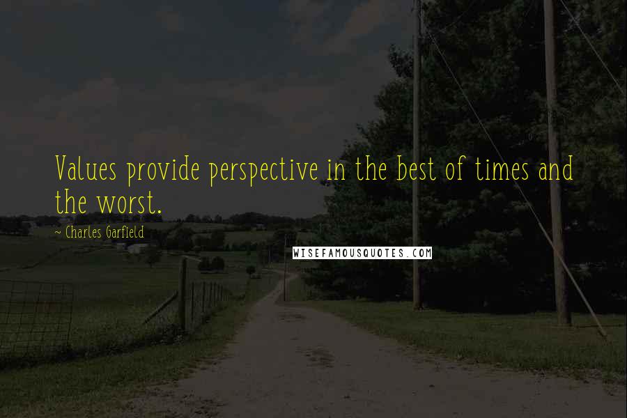 Charles Garfield Quotes: Values provide perspective in the best of times and the worst.